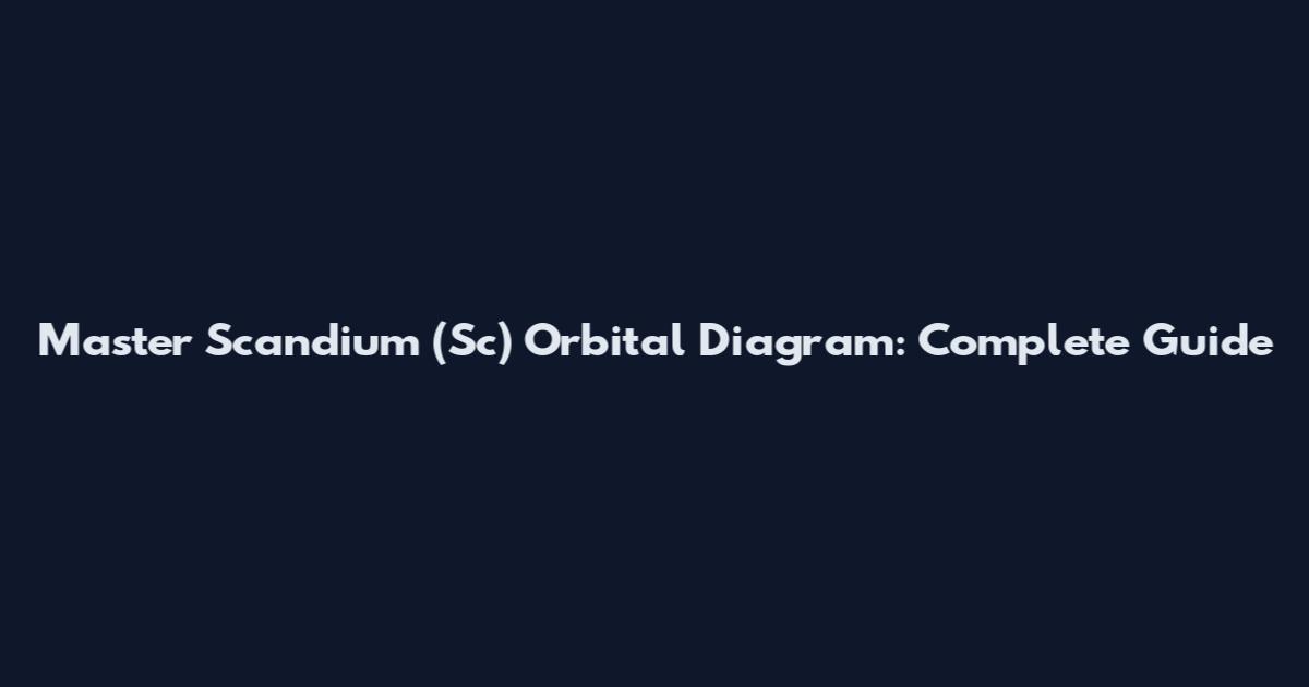 Master Scandium (Sc) Orbital Diagram: Complete Guide