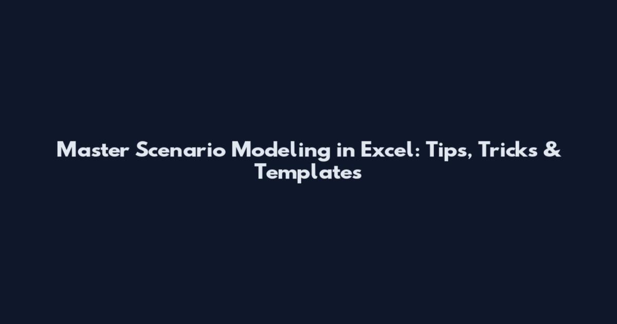 Master Scenario Modeling in Excel: Tips, Tricks & Templates