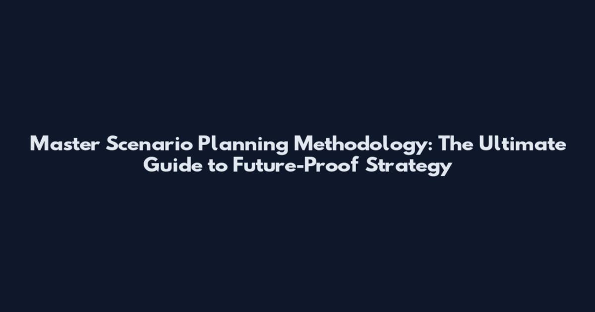 Master Scenario Planning Methodology: The Ultimate Guide to Future-Proof Strategy