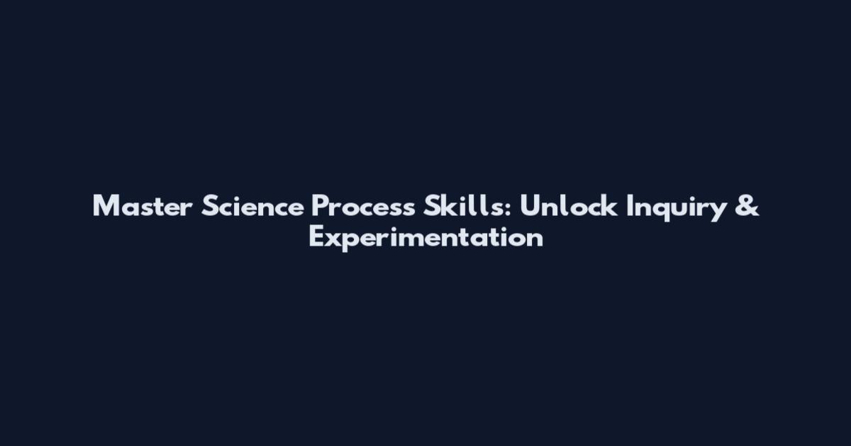 Master Science Process Skills: Unlock Inquiry & Experimentation