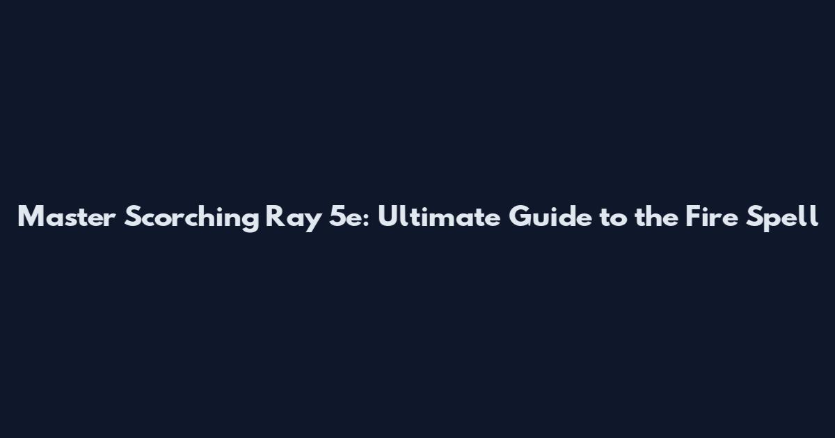 Master Scorching Ray 5e: Ultimate Guide to the Fire Spell