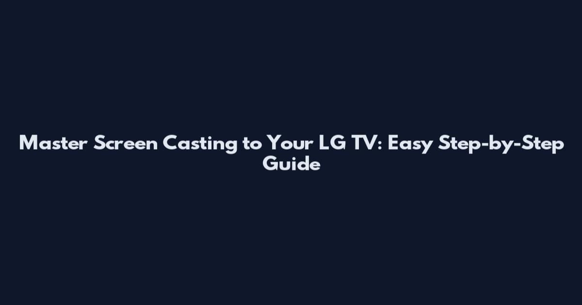 Master Screen Casting to Your LG TV: Easy Step-by-Step Guide