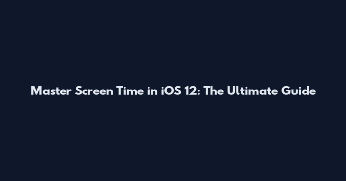Master Screen Time in iOS 12: The Ultimate Guide