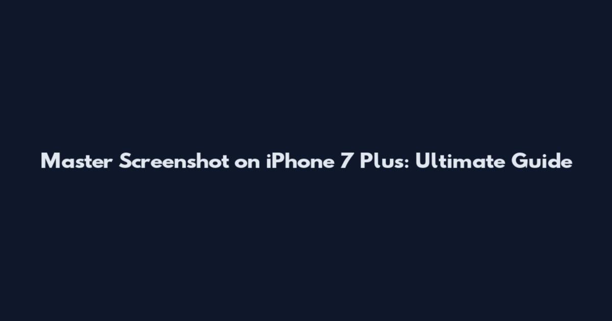 Master Screenshot on iPhone 7 Plus: Ultimate Guide