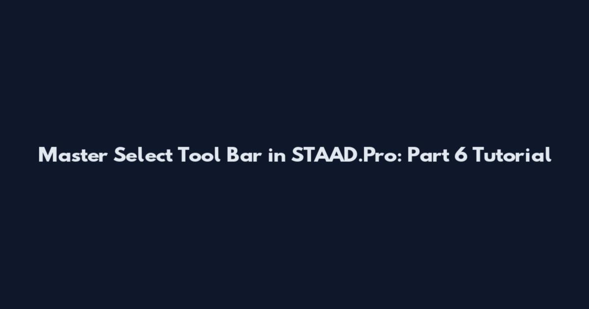 Master Select Tool Bar in STAAD.Pro: Part 6 Tutorial