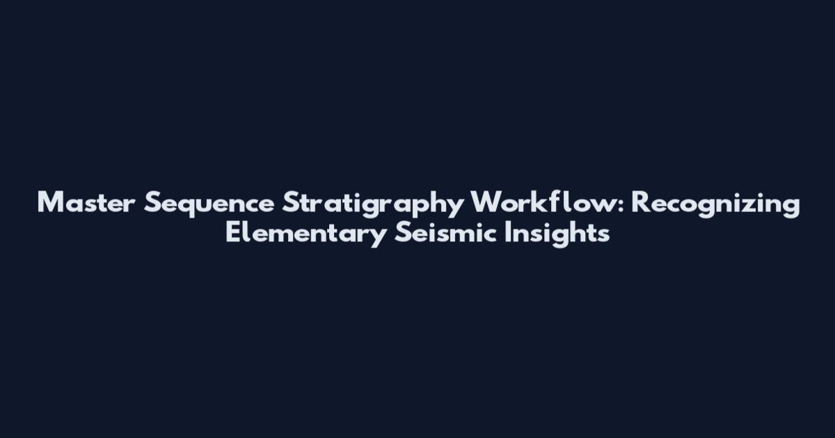 Master Sequence Stratigraphy Workflow: Recognizing Elementary Seismic Insights