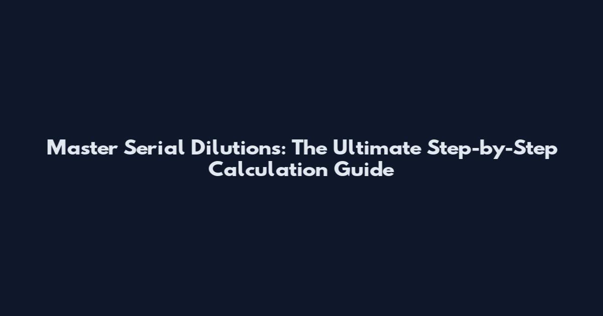 Master Serial Dilutions: The Ultimate Step-by-Step Calculation Guide
