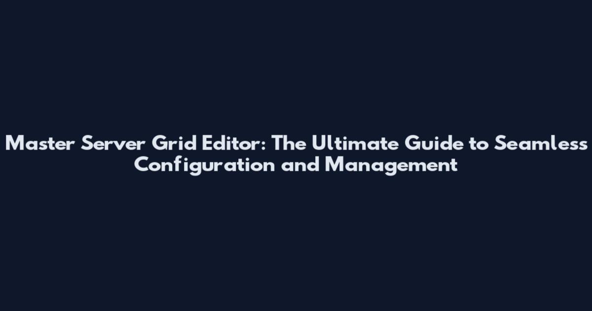 Master Server Grid Editor: The Ultimate Guide to Seamless Configuration and Management