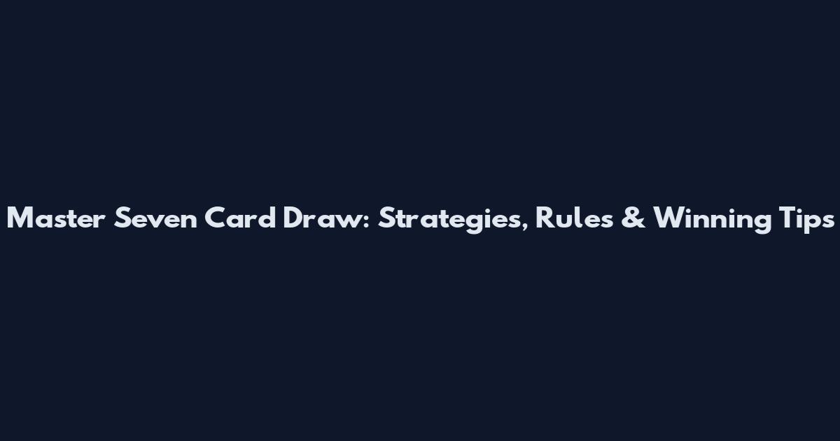 Master Seven Card Draw: Strategies, Rules & Winning Tips