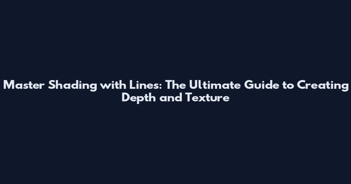 Master Shading with Lines: The Ultimate Guide to Creating Depth and Texture