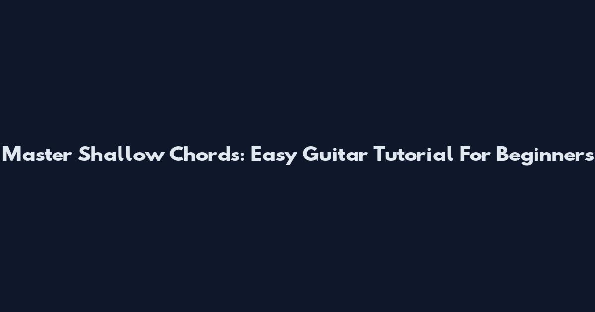 Master Shallow Chords: Easy Guitar Tutorial For Beginners