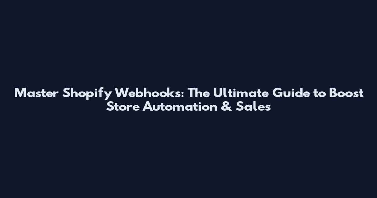 Master Shopify Webhooks: The Ultimate Guide to Boost Store Automation & Sales