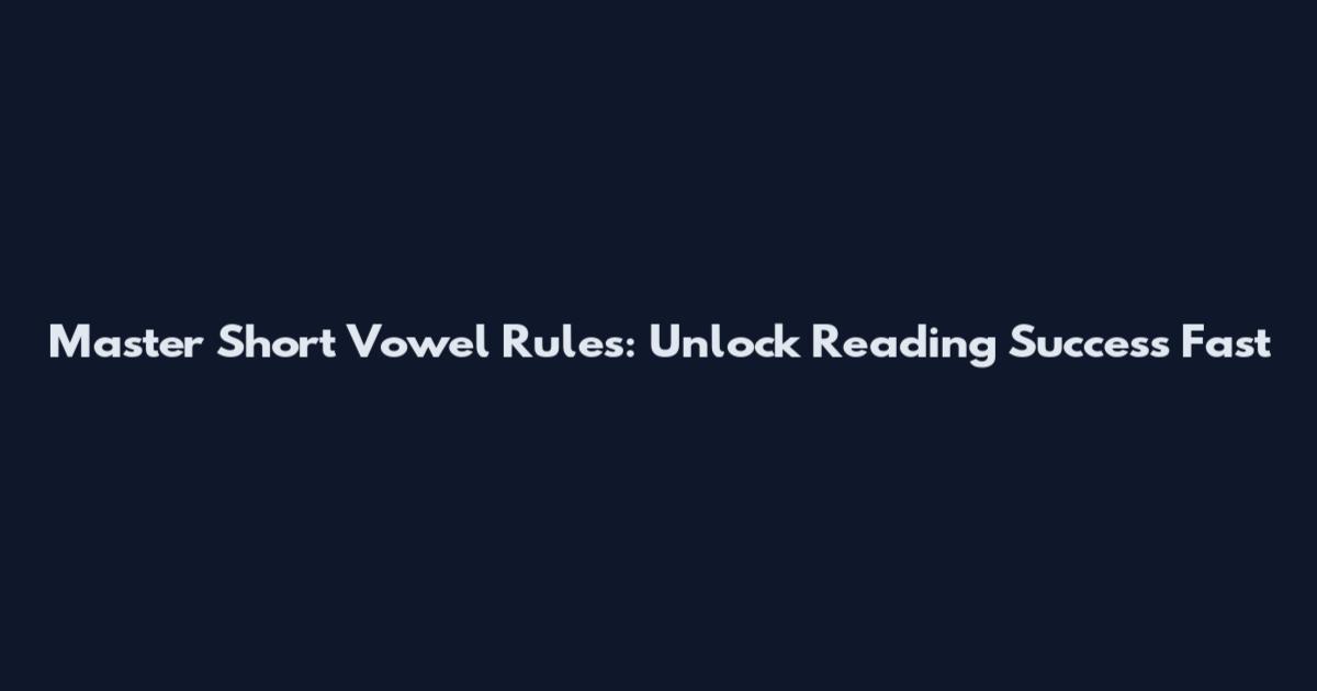 Master Short Vowel Rules: Unlock Reading Success Fast