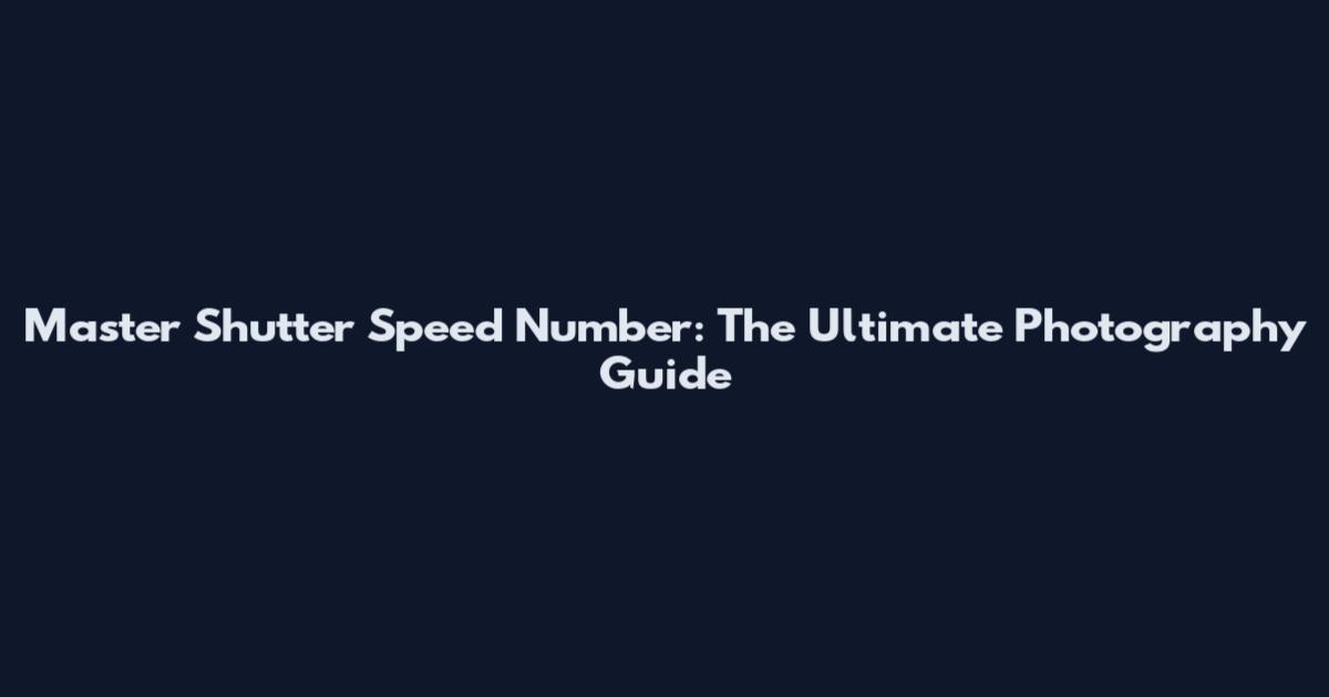 Master Shutter Speed Number: The Ultimate Photography Guide