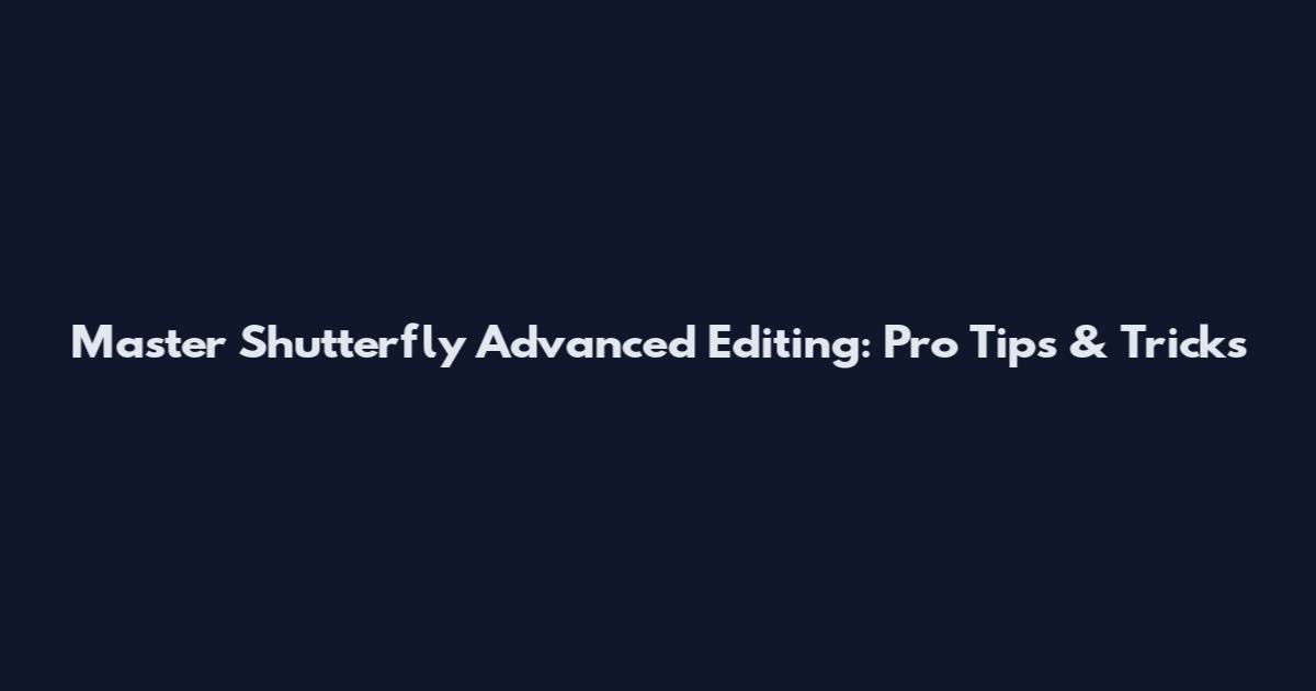 Master Shutterfly Advanced Editing: Pro Tips & Tricks