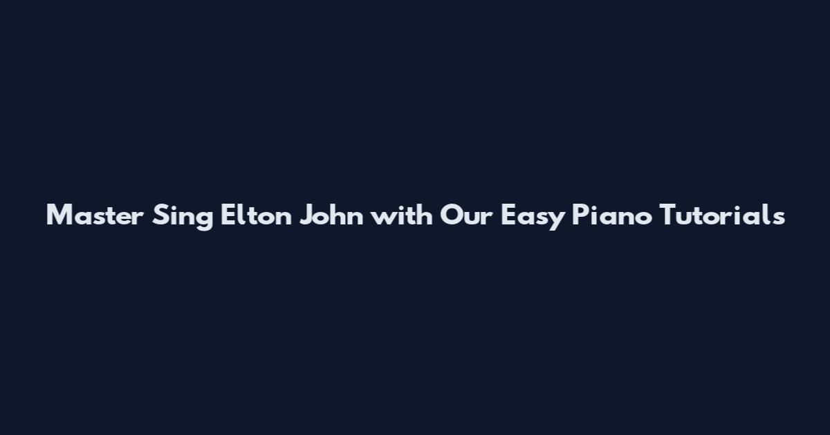Master Sing Elton John with Our Easy Piano Tutorials