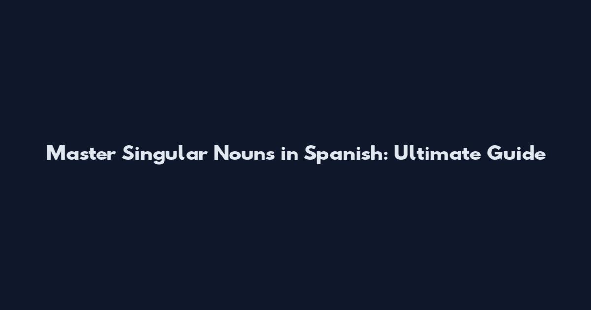 Master Singular Nouns in Spanish: Ultimate Guide