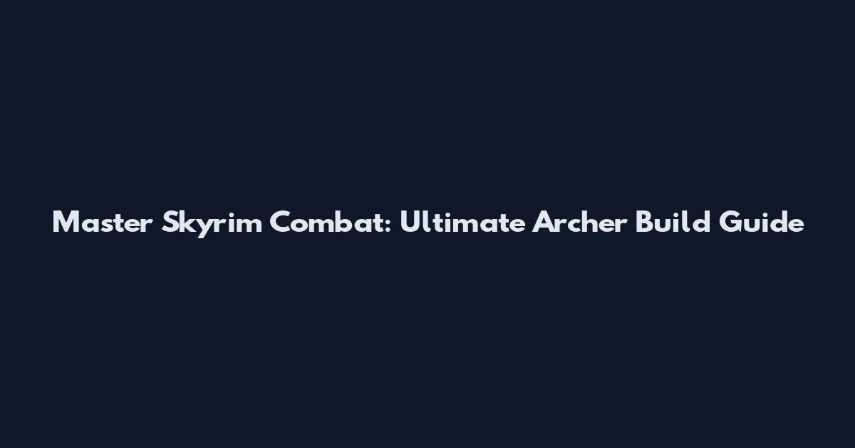 Master Skyrim Combat: Ultimate Archer Build Guide