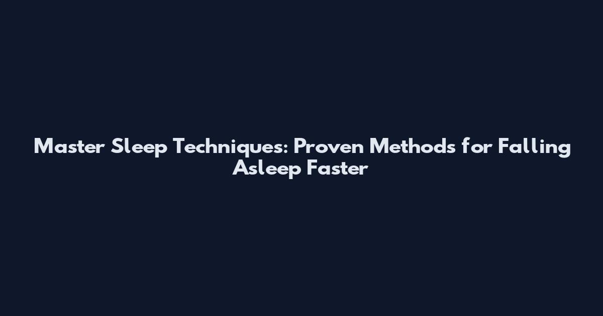 Master Sleep Techniques: Proven Methods for Falling Asleep Faster