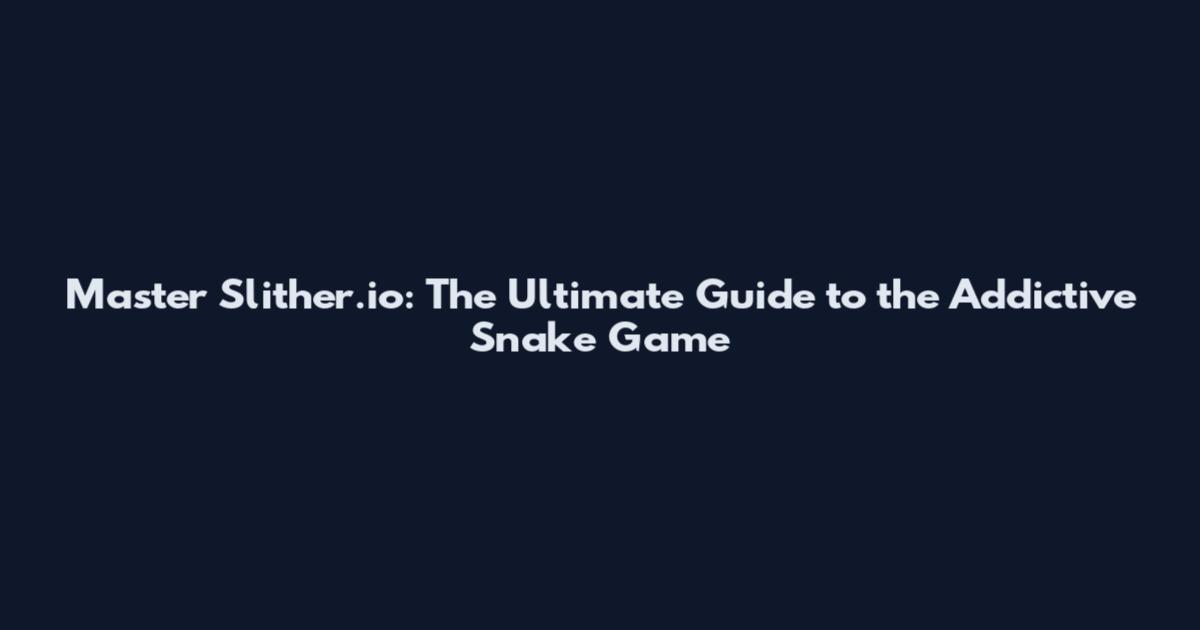 Master Slither.io: The Ultimate Guide to the Addictive Snake Game