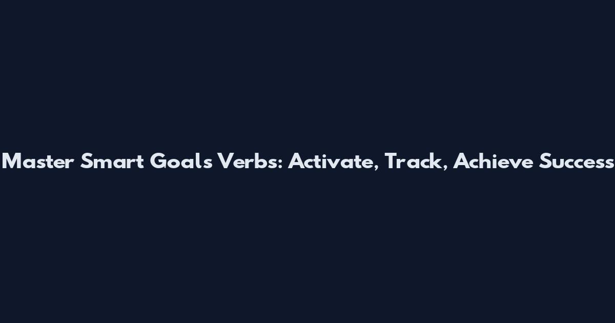 Master Smart Goals Verbs: Activate, Track, Achieve Success