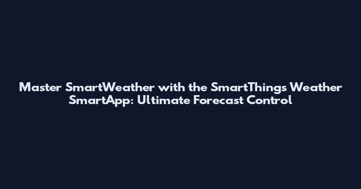 Master SmartWeather with the SmartThings Weather SmartApp: Ultimate Forecast Control