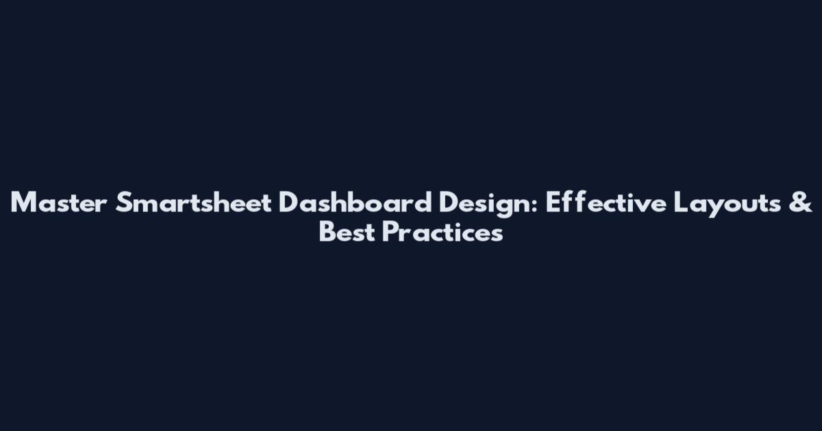 Master Smartsheet Dashboard Design: Effective Layouts & Best Practices