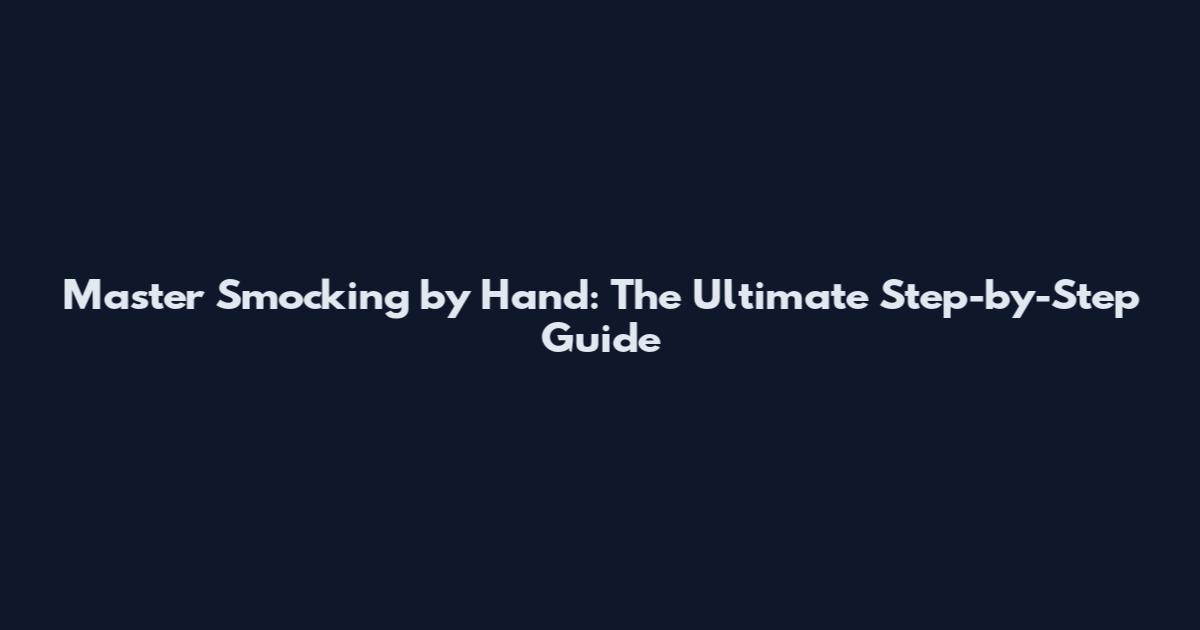 Master Smocking by Hand: The Ultimate Step-by-Step Guide