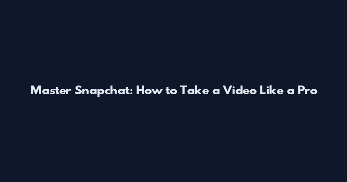 Master Snapchat: How to Take a Video Like a Pro