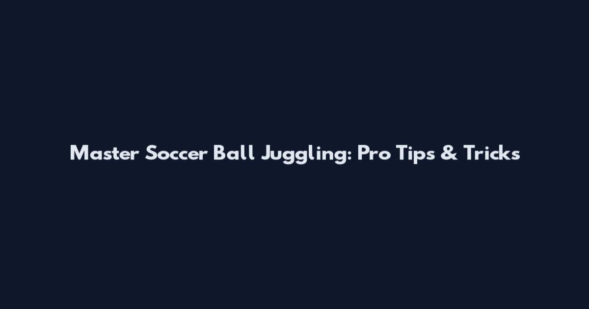 Master Soccer Ball Juggling: Pro Tips & Tricks
