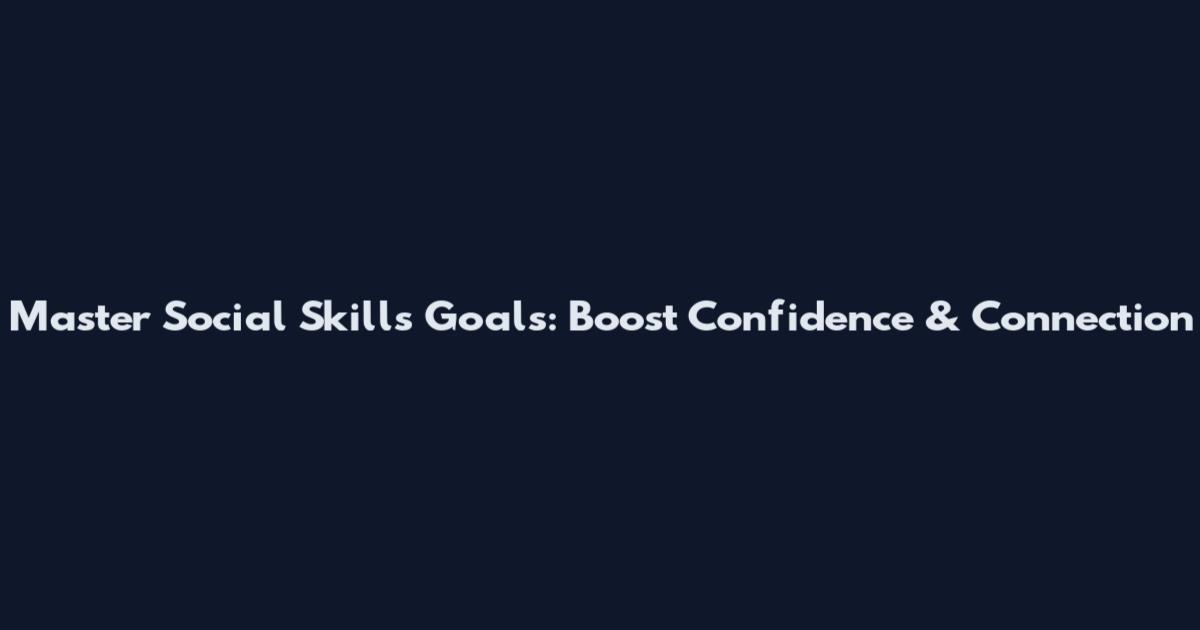 Master Social Skills Goals: Boost Confidence & Connection