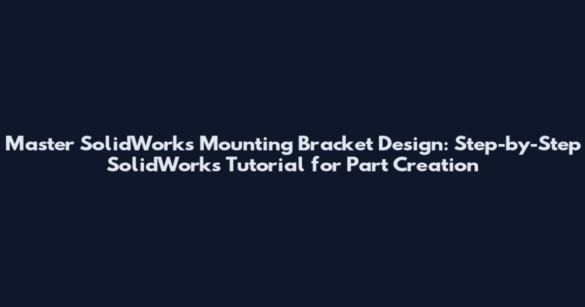 Master SolidWorks Mounting Bracket Design: Step-by-Step SolidWorks Tutorial for Part Creation