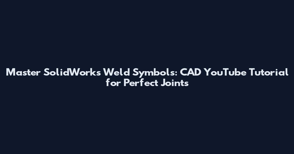 Master SolidWorks Weld Symbols: CAD YouTube Tutorial for Perfect Joints