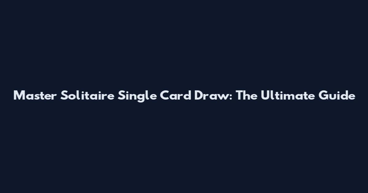 Master Solitaire Single Card Draw: The Ultimate Guide
