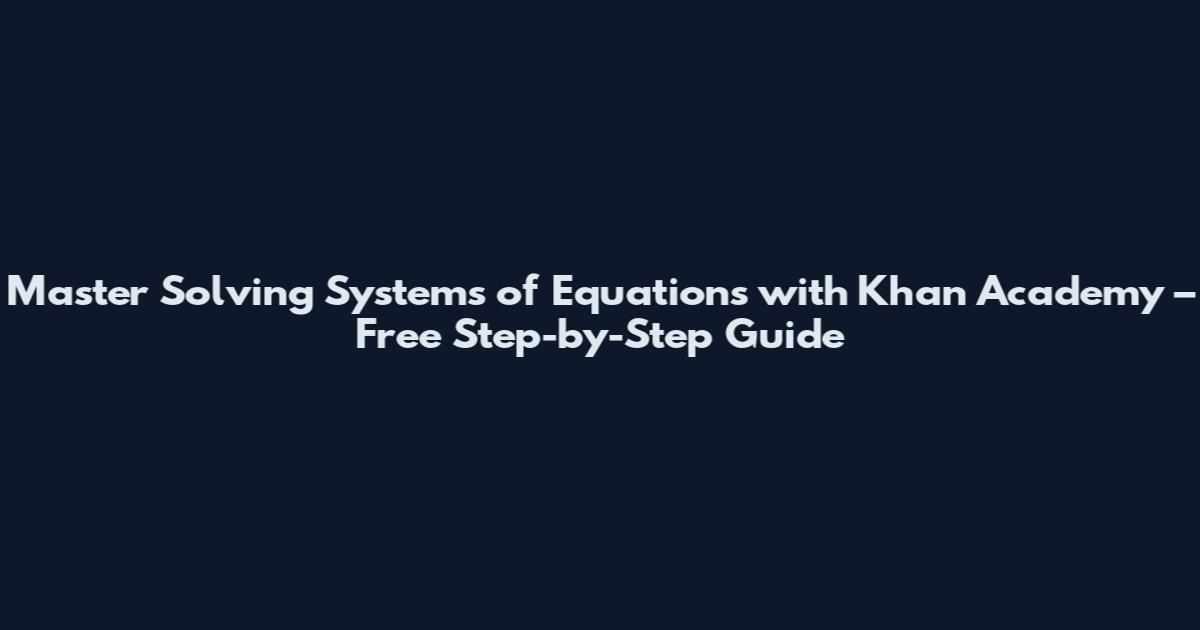 Master Solving Systems of Equations with Khan Academy – Free Step-by-Step Guide