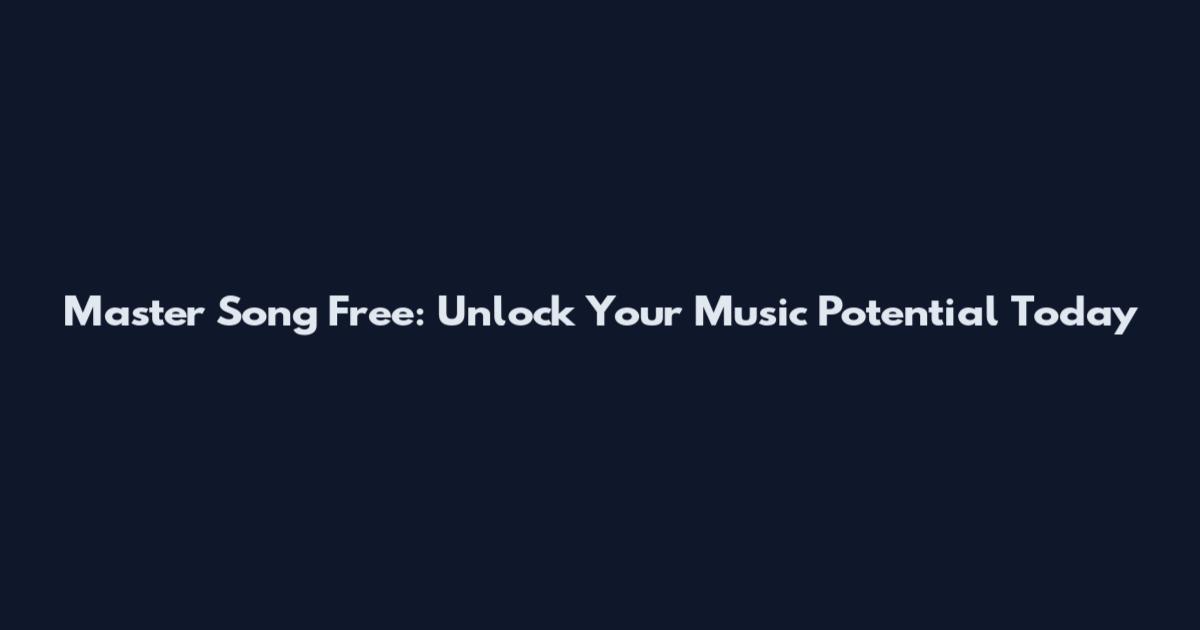 Master Song Free: Unlock Your Music Potential Today