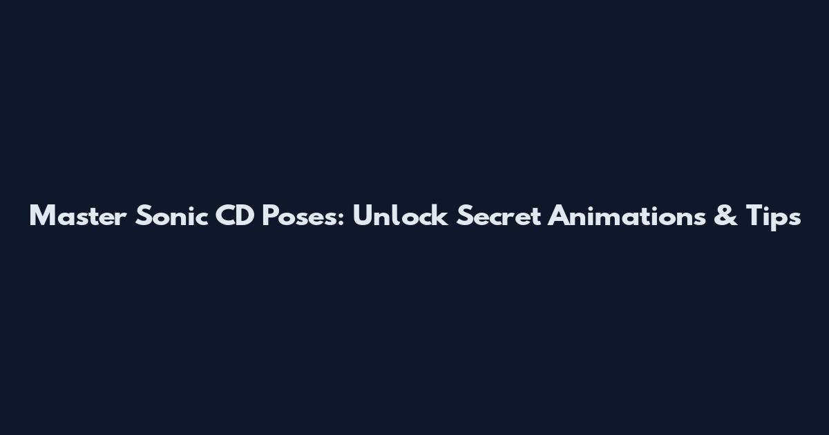Master Sonic CD Poses: Unlock Secret Animations & Tips