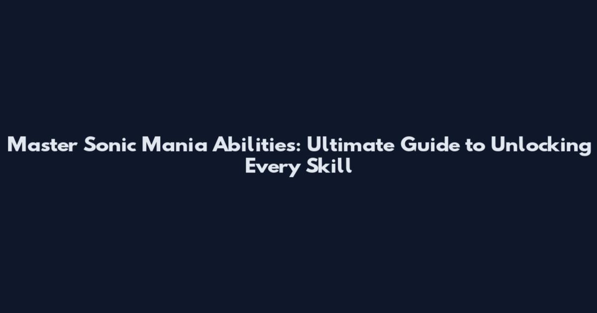 Master Sonic Mania Abilities: Ultimate Guide to Unlocking Every Skill