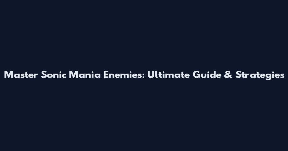 Master Sonic Mania Enemies: Ultimate Guide & Strategies