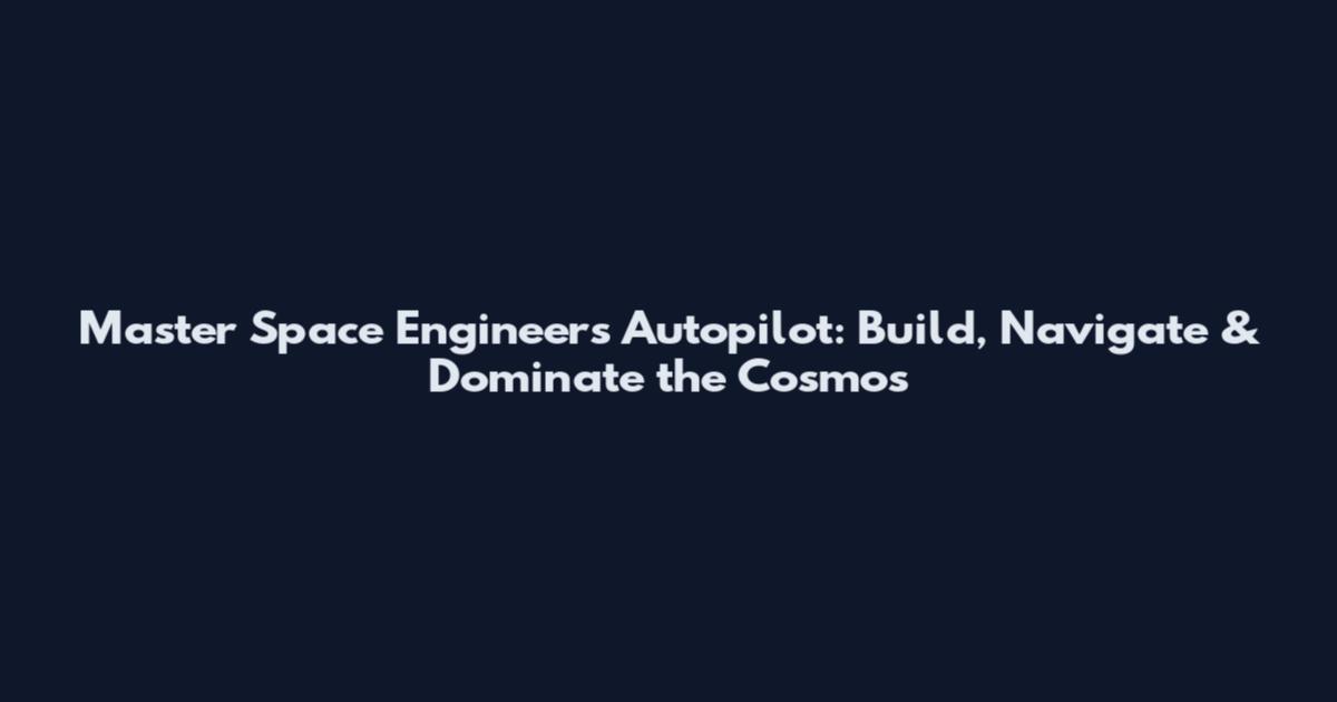 Master Space Engineers Autopilot: Build, Navigate & Dominate the Cosmos