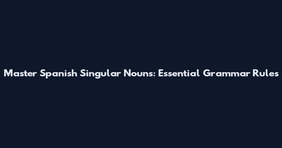 Master Spanish Singular Nouns: Essential Grammar Rules
