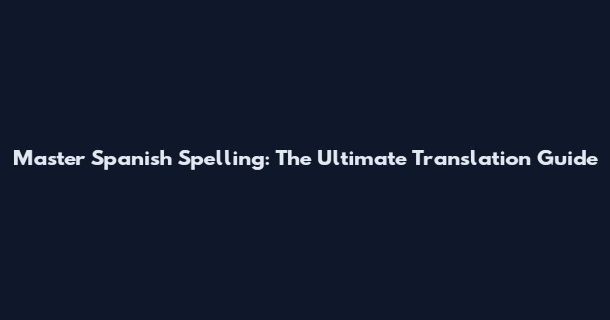 Master Spanish Spelling: The Ultimate Translation Guide