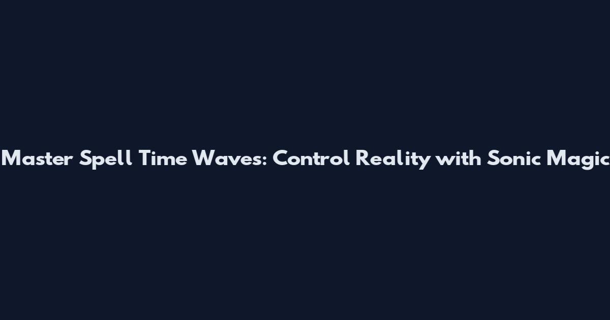Master Spell Time Waves: Control Reality with Sonic Magic