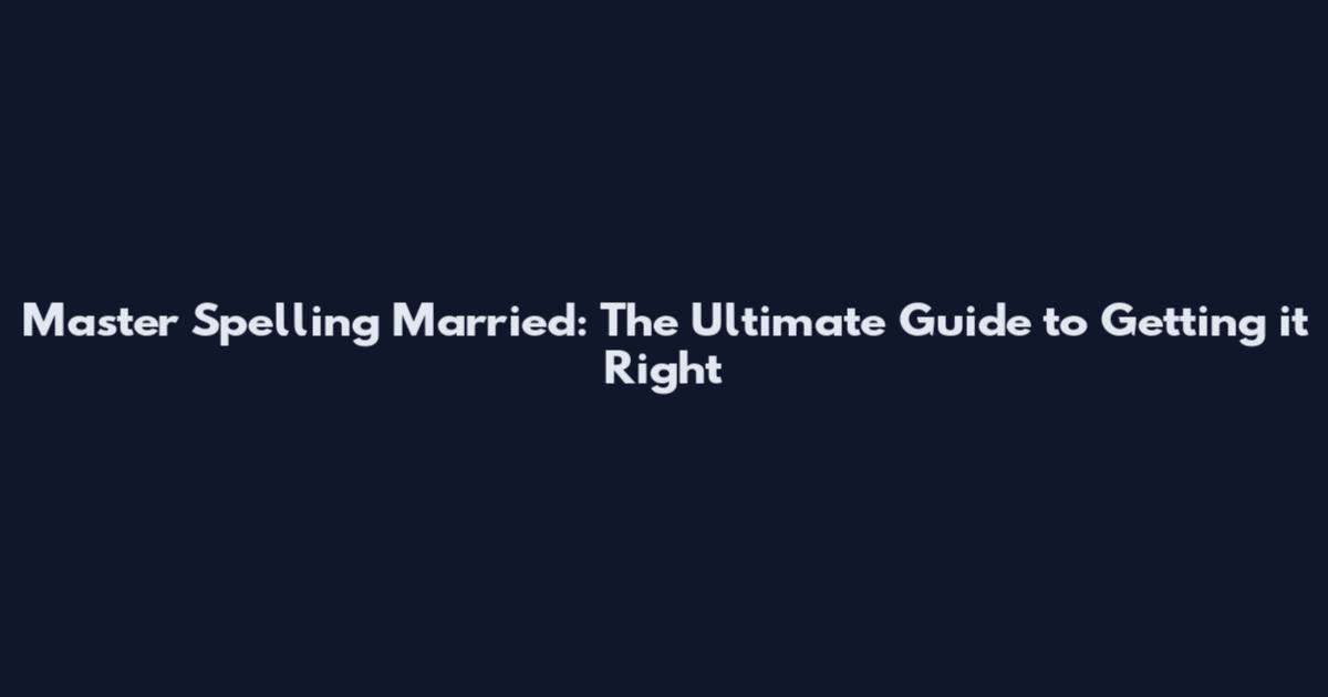 Master Spelling Married: The Ultimate Guide to Getting it Right