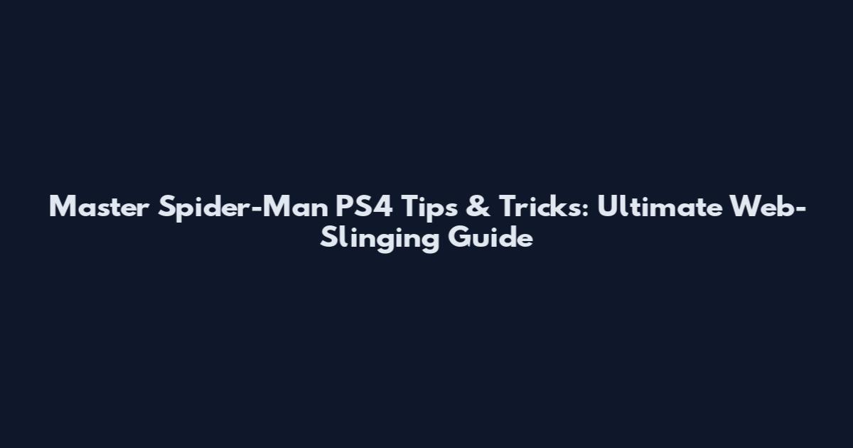 Master Spider-Man PS4 Tips & Tricks: Ultimate Web-Slinging Guide