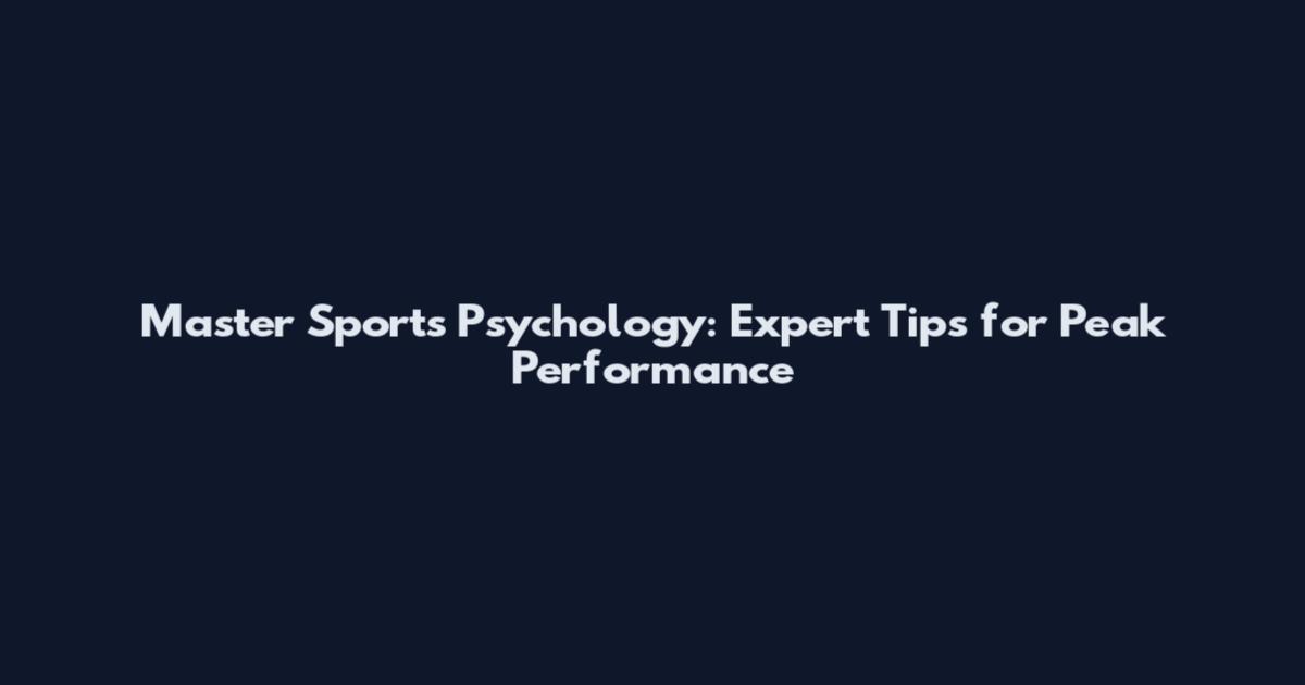 Master Sports Psychology: Expert Tips for Peak Performance