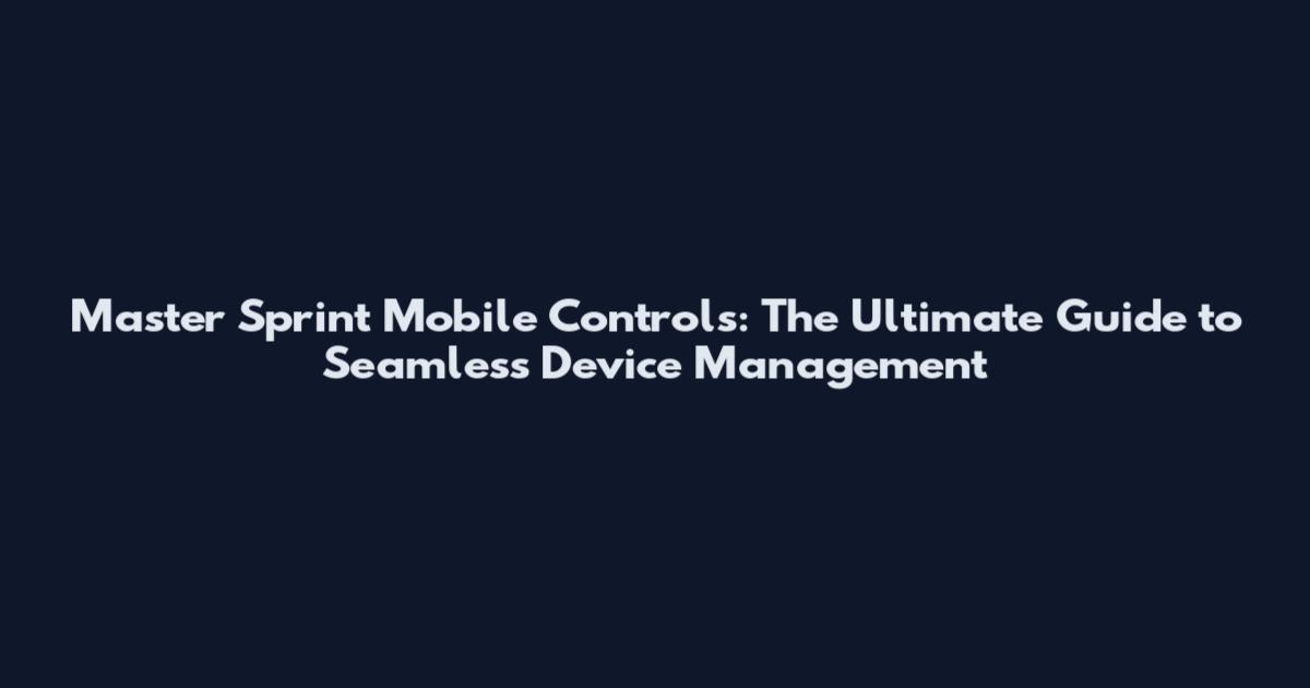 Master Sprint Mobile Controls: The Ultimate Guide to Seamless Device Management