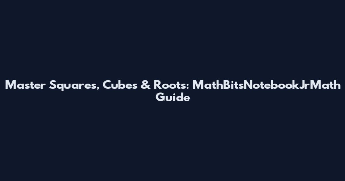 Master Squares, Cubes & Roots: MathBitsNotebookJrMath Guide