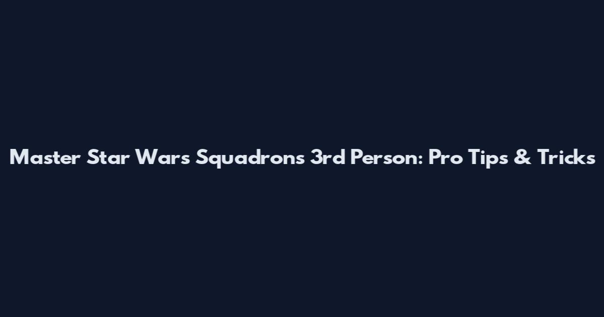 Master Star Wars Squadrons 3rd Person: Pro Tips & Tricks