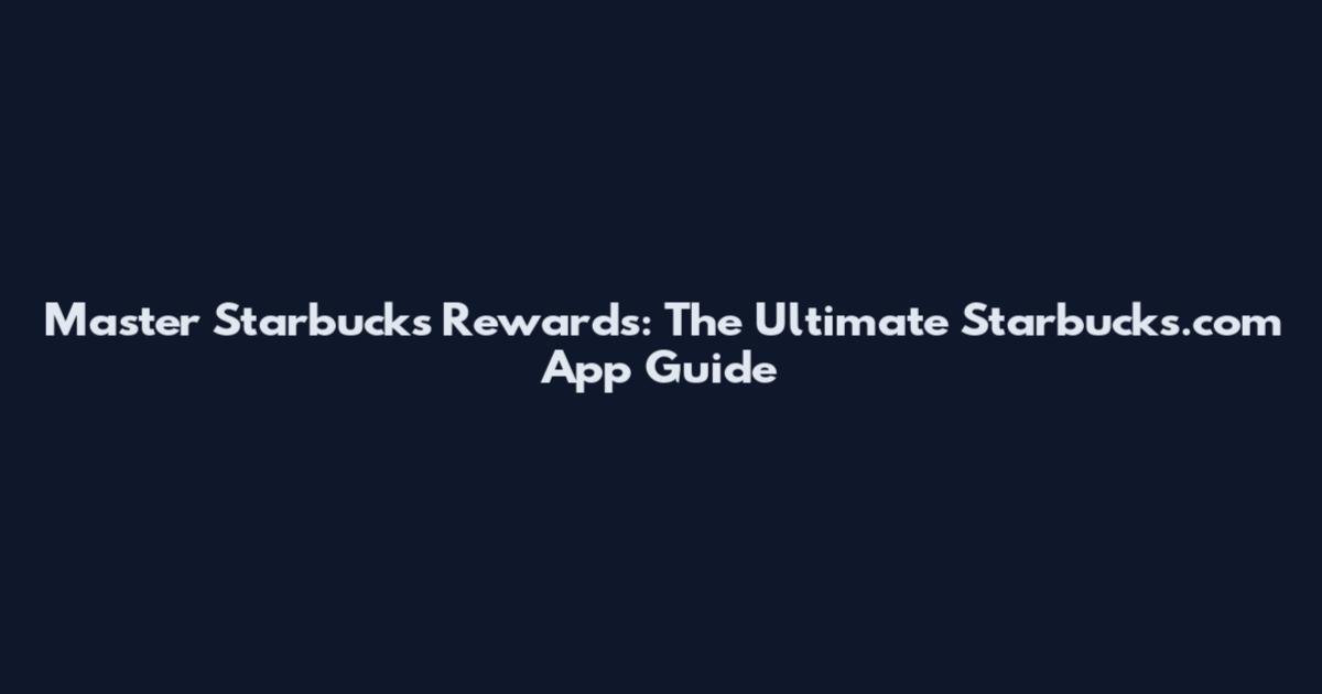 Master Starbucks Rewards: The Ultimate Starbucks.com App Guide